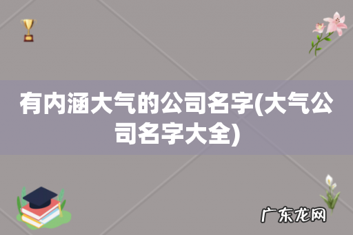 大气公司名字大全 有内涵大气的公司名字