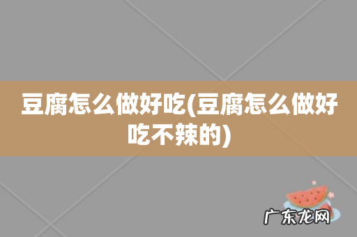 豆腐怎么做好吃不辣的 豆腐怎么做好吃