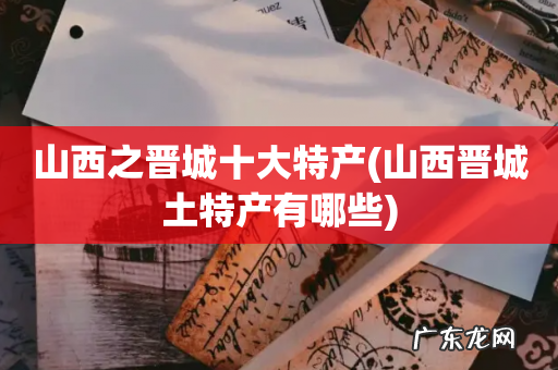 山西晋城土特产有哪些 山西之晋城十大特产