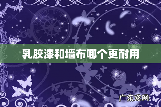 乳胶漆和墙布哪个更耐用