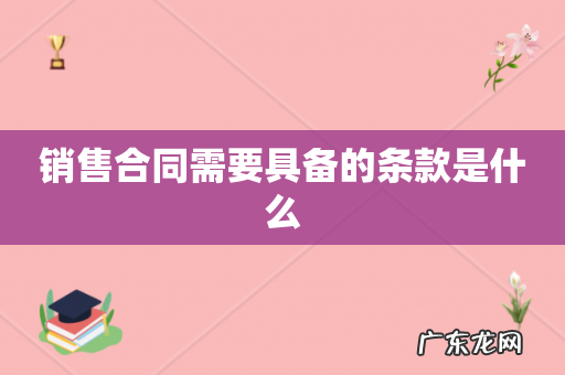 销售合同需要具备的条款是什么