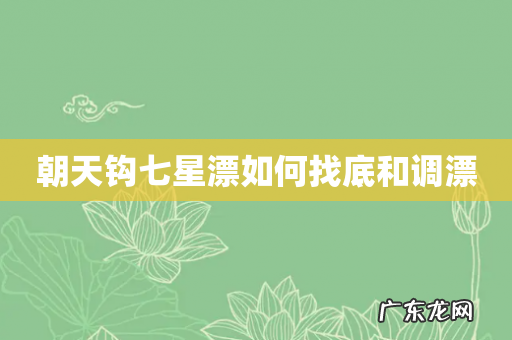 朝天钩七星漂如何找底和调漂