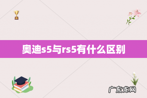 奥迪s5与rs5有什么区别