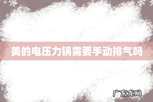 美的电压力锅需要手动排气吗