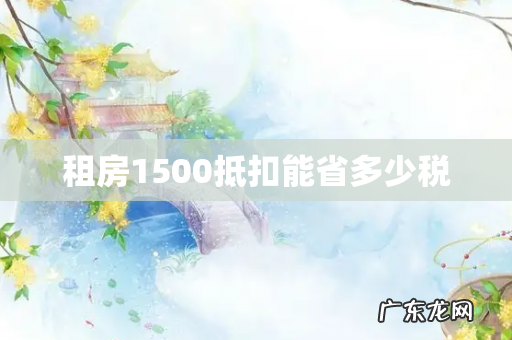 租房1500抵扣能省多少税