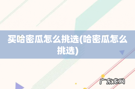 哈密瓜怎么挑选 买哈密瓜怎么挑选