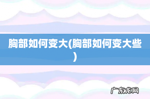 胸部如何变大些 胸部如何变大
