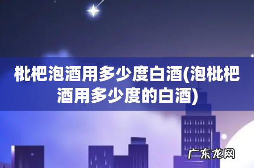 泡枇杷酒用多少度的白酒 枇杷泡酒用多少度白酒