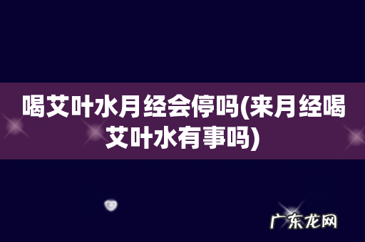 来月经喝艾叶水有事吗 喝艾叶水月经会停吗