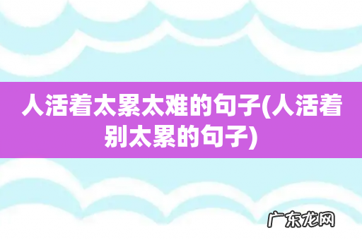 人活着别太累的句子 人活着太累太难的句子