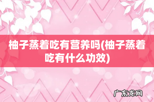 柚子蒸着吃有什么功效 柚子蒸着吃有营养吗