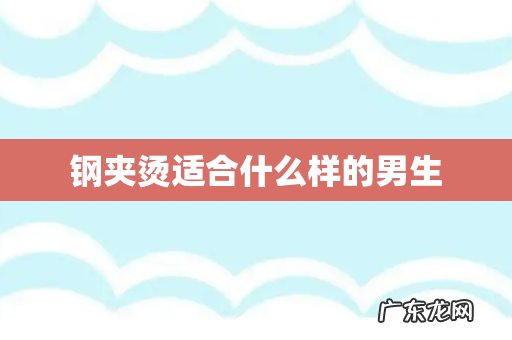 钢夹烫适合什么样的男生