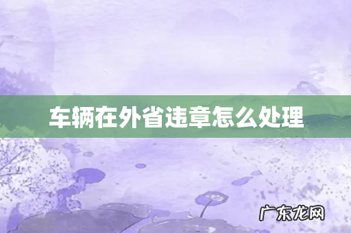 车辆在外省违章怎么处理