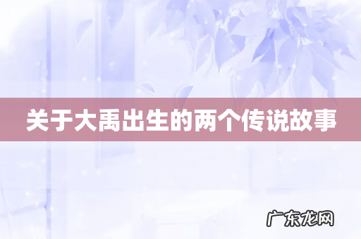 关于大禹出生的两个传说故事