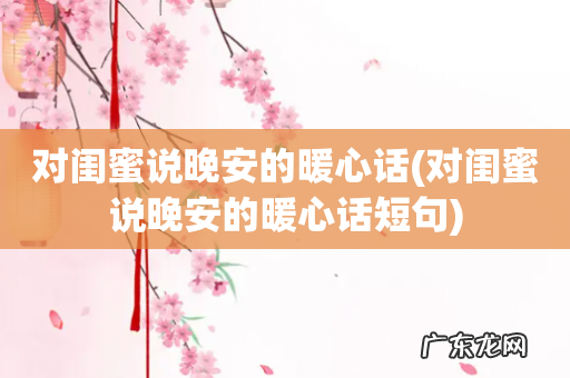 对闺蜜说晚安的暖心话短句 对闺蜜说晚安的暖心话