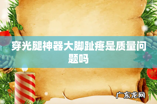 穿光腿神器大脚趾疼是质量问题吗