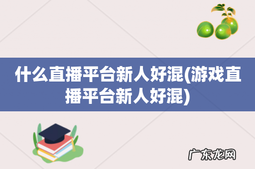 游戏直播平台新人好混 什么直播平台新人好混