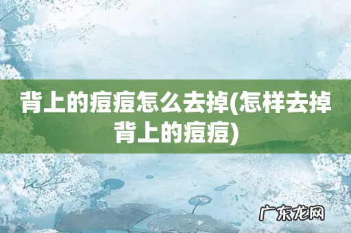 怎样去掉背上的痘痘 背上的痘痘怎么去掉
