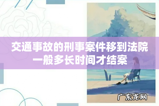 交通事故的刑事案件移到法院一般多长时间才结案