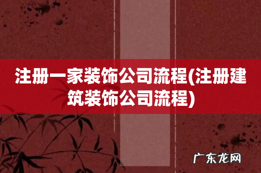 注册建筑装饰公司流程 注册一家装饰公司流程