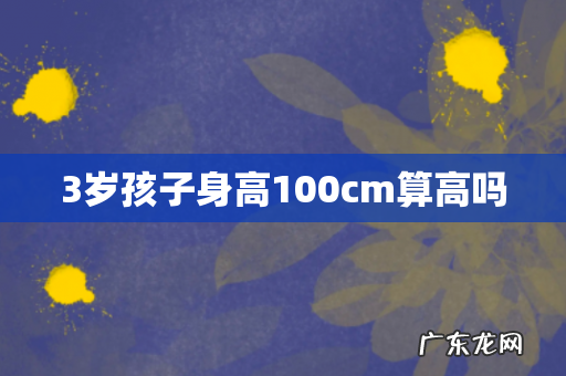 3岁孩子身高100cm算高吗