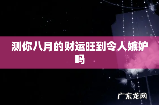 测你八月的财运旺到令人嫉妒吗