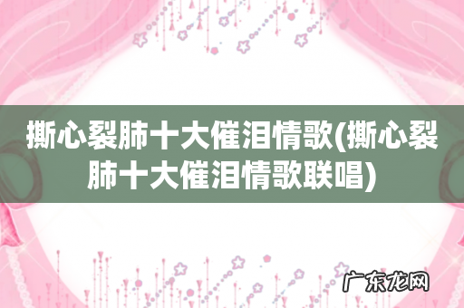 撕心裂肺十大催泪情歌联唱 撕心裂肺十大催泪情歌