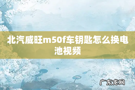 北汽威旺m50f车钥匙怎么换电池视频