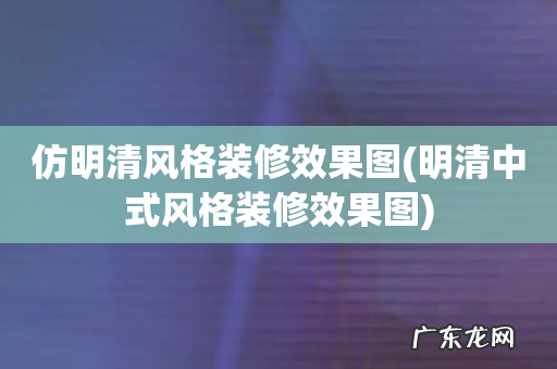明清中式风格装修效果图 仿明清风格装修效果图