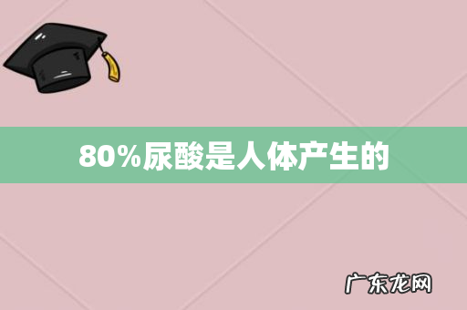 80%尿酸是人体产生的