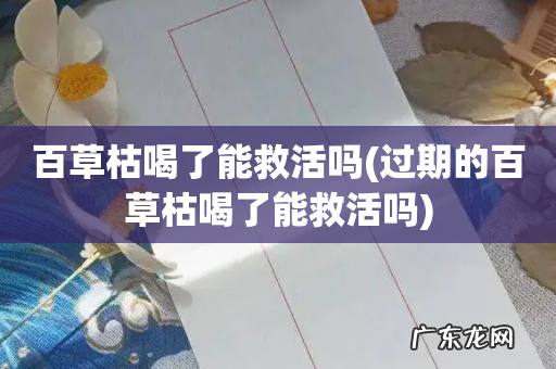 过期的百草枯喝了能救活吗 百草枯喝了能救活吗