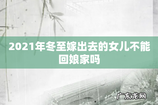 2021年冬至嫁出去的女儿不能回娘家吗