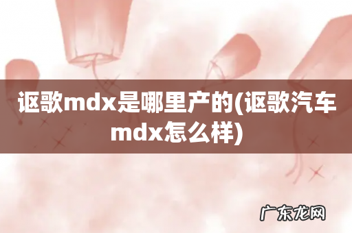 讴歌汽车mdx怎么样 讴歌mdx是哪里产的