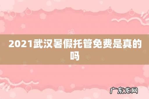 2021武汉暑假托管免费是真的吗
