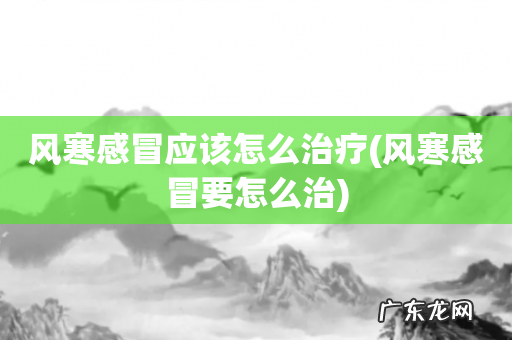 风寒感冒要怎么治 风寒感冒应该怎么治疗