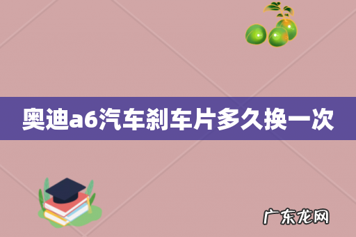 奥迪a6汽车刹车片多久换一次