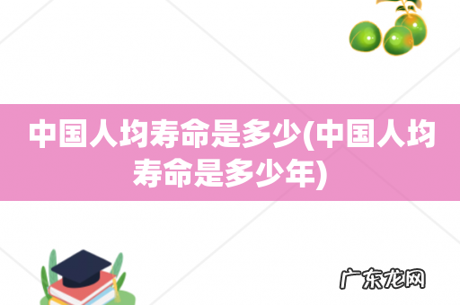 中国人均寿命是多少年 中国人均寿命是多少