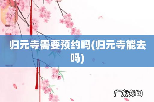 归元寺能去吗 归元寺需要预约吗