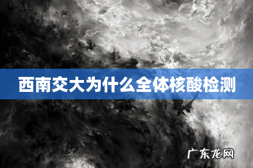 西南交大为什么全体核酸检测