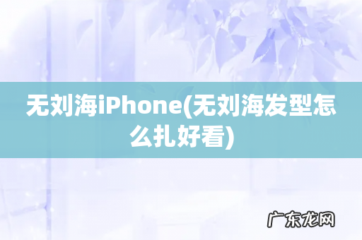 无刘海发型怎么扎好看 无刘海iPhone