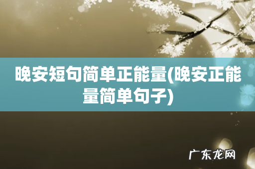 晚安正能量简单句子 晚安短句简单正能量