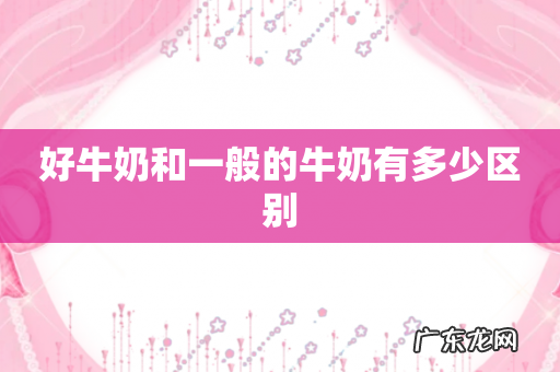 好牛奶和一般的牛奶有多少区别