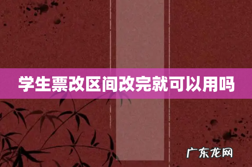 学生票改区间改完就可以用吗