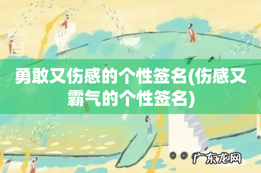 伤感又霸气的个性签名 勇敢又伤感的个性签名