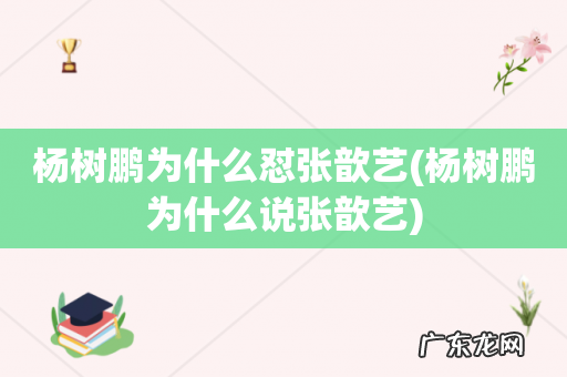 杨树鹏为什么说张歆艺 杨树鹏为什么怼张歆艺