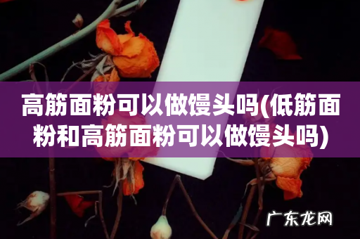 低筋面粉和高筋面粉可以做馒头吗 高筋面粉可以做馒头吗