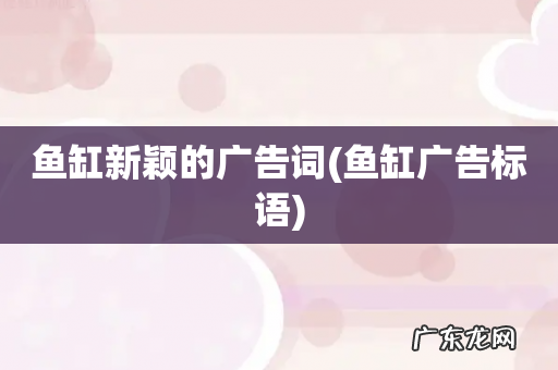 鱼缸广告标语 鱼缸新颖的广告词