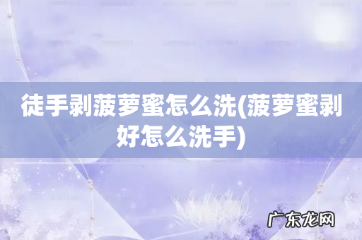 菠萝蜜剥好怎么洗手 徒手剥菠萝蜜怎么洗