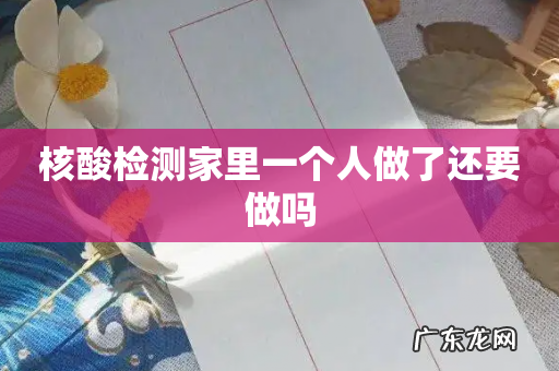 核酸检测家里一个人做了还要做吗