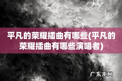 平凡的荣耀插曲有哪些演唱者 平凡的荣耀插曲有哪些